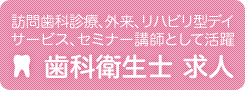 歯科衛生士求人―訪問歯科診療、外来、リハビリ型デイサービス、セミナー講師として活躍